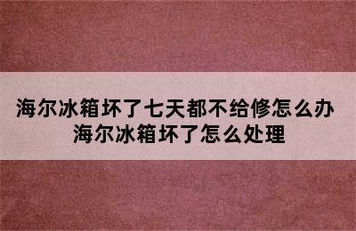 海尔冰箱坏了七天都不给修怎么办 海尔冰箱坏了怎么处理